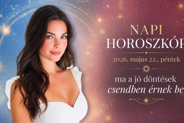 Napi horoszkóp – 2026. május 22., péntek: ma a jó döntések csendben érnek be